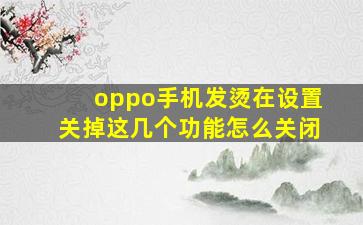 oppo手机发烫在设置关掉这几个功能怎么关闭