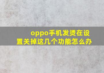 oppo手机发烫在设置关掉这几个功能怎么办