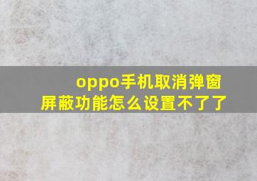 oppo手机取消弹窗屏蔽功能怎么设置不了了