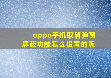 oppo手机取消弹窗屏蔽功能怎么设置的呢