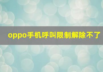 oppo手机呼叫限制解除不了