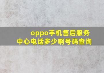 oppo手机售后服务中心电话多少啊号码查询