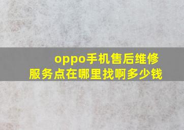 oppo手机售后维修服务点在哪里找啊多少钱