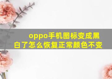 oppo手机图标变成黑白了怎么恢复正常颜色不变