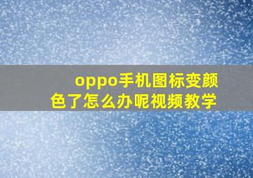 oppo手机图标变颜色了怎么办呢视频教学