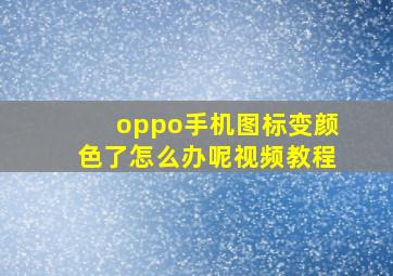 oppo手机图标变颜色了怎么办呢视频教程