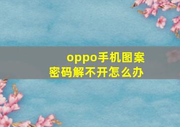 oppo手机图案密码解不开怎么办