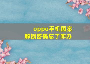 oppo手机图案解锁密码忘了咋办