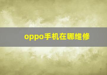 oppo手机在哪维修