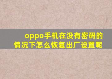 oppo手机在没有密码的情况下怎么恢复出厂设置呢