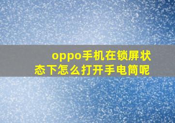 oppo手机在锁屏状态下怎么打开手电筒呢