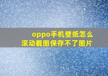 oppo手机壁纸怎么滚动截图保存不了图片