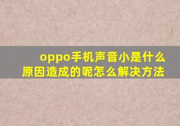 oppo手机声音小是什么原因造成的呢怎么解决方法