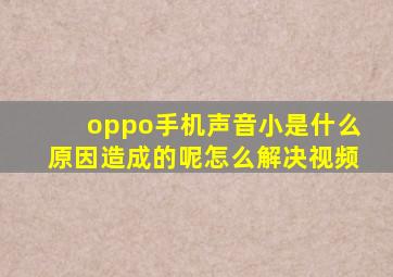 oppo手机声音小是什么原因造成的呢怎么解决视频