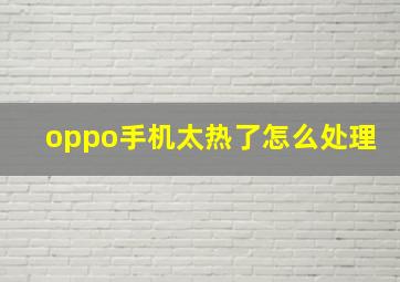 oppo手机太热了怎么处理