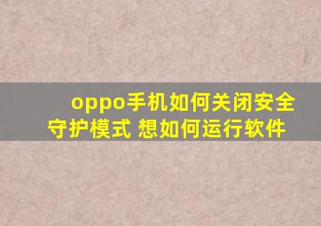 oppo手机如何关闭安全守护模式 想如何运行软件