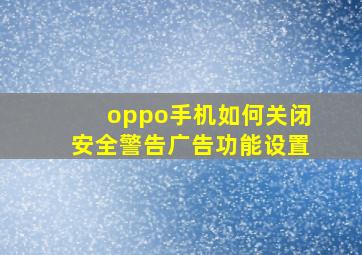 oppo手机如何关闭安全警告广告功能设置