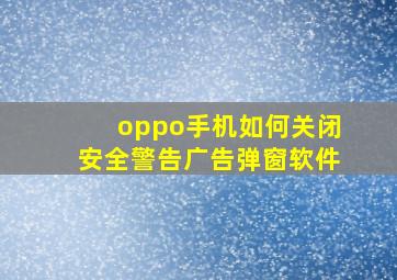 oppo手机如何关闭安全警告广告弹窗软件