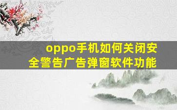 oppo手机如何关闭安全警告广告弹窗软件功能