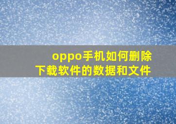 oppo手机如何删除下载软件的数据和文件