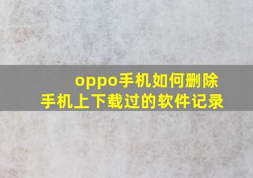 oppo手机如何删除手机上下载过的软件记录