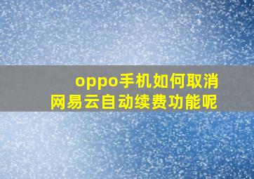 oppo手机如何取消网易云自动续费功能呢