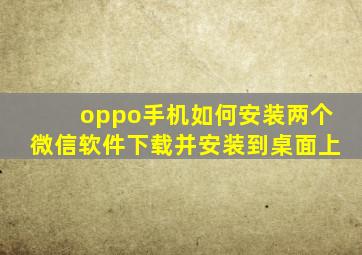 oppo手机如何安装两个微信软件下载并安装到桌面上