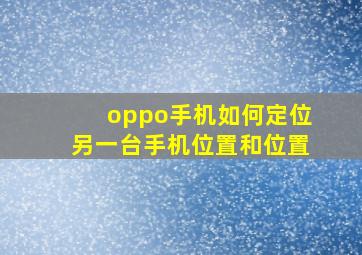 oppo手机如何定位另一台手机位置和位置