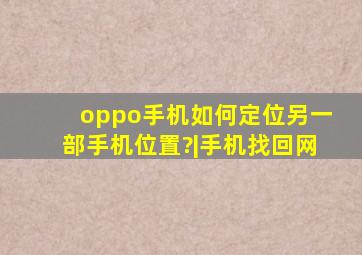 oppo手机如何定位另一部手机位置?|手机找回网