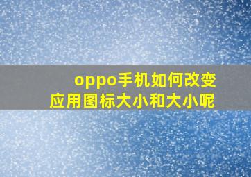 oppo手机如何改变应用图标大小和大小呢