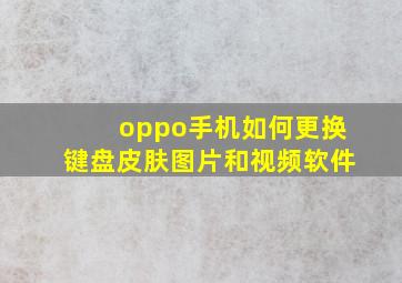 oppo手机如何更换键盘皮肤图片和视频软件