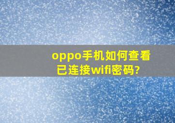 oppo手机如何查看已连接wifi密码?