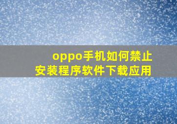 oppo手机如何禁止安装程序软件下载应用