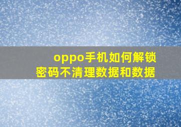 oppo手机如何解锁密码不清理数据和数据