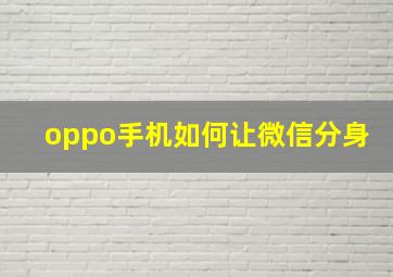 oppo手机如何让微信分身