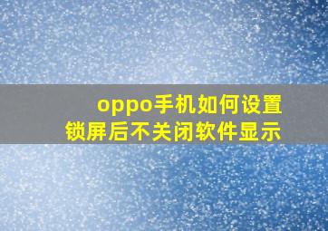 oppo手机如何设置锁屏后不关闭软件显示