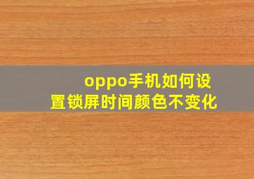 oppo手机如何设置锁屏时间颜色不变化