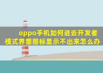 oppo手机如何进去开发者模式界面图标显示不出来怎么办