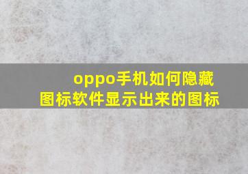 oppo手机如何隐藏图标软件显示出来的图标