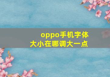 oppo手机字体大小在哪调大一点