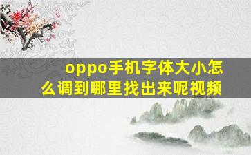 oppo手机字体大小怎么调到哪里找出来呢视频