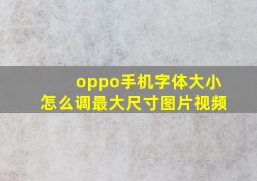 oppo手机字体大小怎么调最大尺寸图片视频