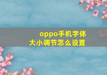 oppo手机字体大小调节怎么设置