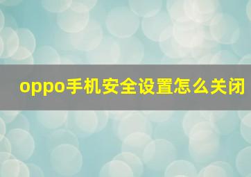 oppo手机安全设置怎么关闭