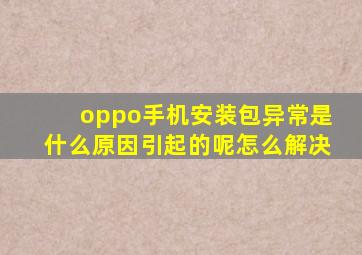 oppo手机安装包异常是什么原因引起的呢怎么解决