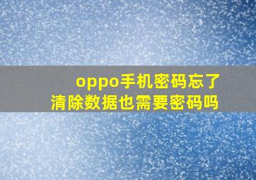 oppo手机密码忘了清除数据也需要密码吗