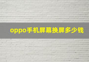 oppo手机屏幕换屏多少钱