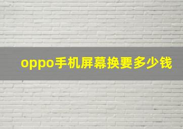 oppo手机屏幕换要多少钱