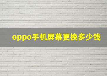 oppo手机屏幕更换多少钱