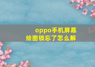 oppo手机屏幕绘图锁忘了怎么解